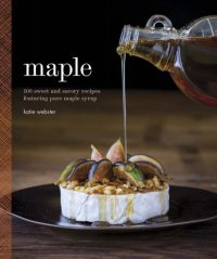 cover of the book Maple: 100 sweet and savory recipes featuring pure maple syrup