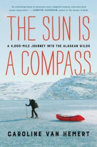 cover of the book The sun is a compass: a 4,000-mile journey into the Alaskan wilds: a memoir