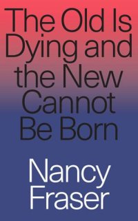 cover of the book The old is dying and the new cannot be born: from progressive neoliberalism to Trump and beyond