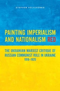 cover of the book Painting imperialism and nationalism red: the Ukrainian Marxist critique of Russian communist rule in Ukraine, 1918-1925