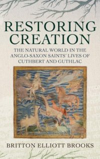 cover of the book Restoring Creation: The Natural World in the Anglo-Saxon Saints' Lives of Cuthbert and Guthlac