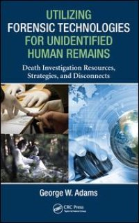 cover of the book Utilizing Forensic Technologies for Unidentified Human Remains: Death Investigation Resources, Strategies, and Disconnects