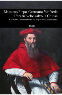 cover of the book L'eretico che salvò la Chiesa. Il cardinale Giovanni Morone e le origini della Controriforma