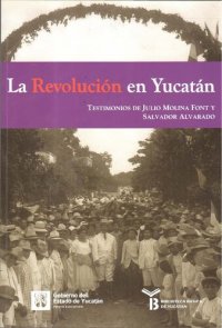 cover of the book La Revolución en Yucatán. Testimonios de Julio Molina Font y Salvador Alvarado