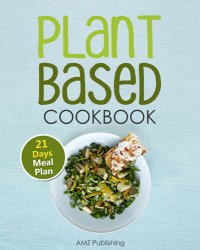 cover of the book Plant Based Cookbook: Plant Based Diet for Beginners Book with Easy to Cook Recipes and 21 Days Meal Plan (Plant Based Diet Cookbook)