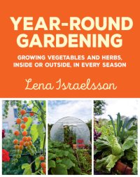 cover of the book Year-round gardening: growing vegetables and herbs, inside or outside, in every season