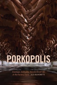 cover of the book Porkopolis: American Animality, Standardized Life, and the Factory Farm