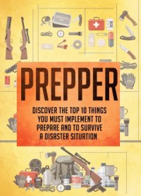 cover of the book Prepper Discover The Top 10 Things You Must Implement To Prepare And To Survive A Disaster Situation