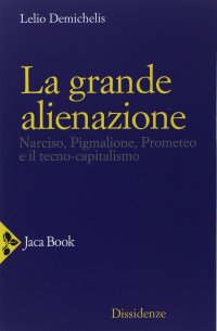 cover of the book La grande alienazione. Narciso, Pigmalione, Prometeo e il tecnocapitalismo