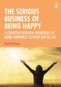 cover of the book The Serious Business of Being Happy: A Cognitive Behavior Workbook to Bring Happiness to Every Day of Life