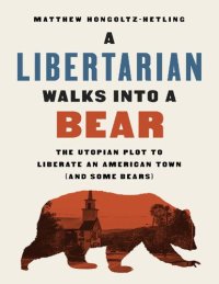 cover of the book A Libertarian Walks into a Bear: The Utopian Plot to Liberate an American Town (And Some Bears)