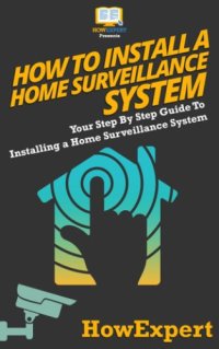 cover of the book How to install a home surveillance system: your step by step guide to installing a home surveillance system