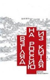 cover of the book Взгляд на Россию из Китая: прошлое и настоящее России и наших отношений с Китаем в трактовке китайских ученых