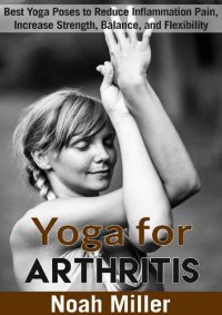 cover of the book Yoga for Arthritis: Best Yoga Poses to Reduce Inflammation Pain, Increase Strength, Balance, and Flexibility