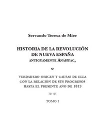 cover of the book Historia de la Revolución de Nueva España, antiguamente Anáhuac, o Verdadero origen y causas de ella con la relación de sus progresos hasta el presente año de 1813