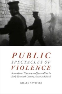 cover of the book Public Spectacles of Violence: Sensational Cinema and Journalism in Early Twentieth-Century Mexico and Brazil