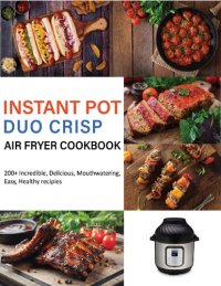 cover of the book Instant Pot Duo Crisp Air Fryer Cookbook: 200+ Incredible, Delicious, Mouthwatering ,Easy, Healthy recipies