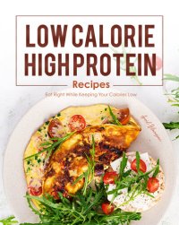 cover of the book Low Calorie, High Protein Recipes: Eat Right While Keeping Your Calories Low