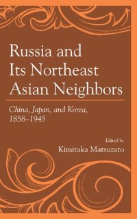 cover of the book Russia and Its Northeast Asian Neighbors: China, Japan, and Korea, 1858-1945