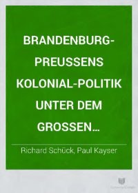 cover of the book Brandenburg-Preußens Kolonialpolitik unter dem Großen Kurfürsten und seinen Nachfolgern (1647-1721). Mit einer Vorrede von Paul Kayser