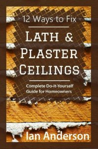 cover of the book 12 Ways to Fix Lath and Plaster Ceilings: Complete Do-it-Yourself Guide for Homeowners