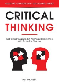 cover of the book Critical Thinking: Think Clearly in a World of Agendas, Bad Science, and Information Overload