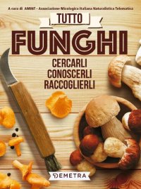 cover of the book Tutto funghi. Cercarli, riconoscerli, raccoglierli