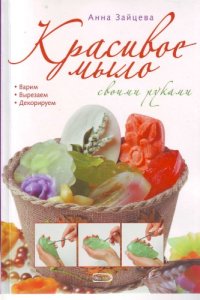 cover of the book Красивое мыло своими руками: варим, вырезаем, декорируем