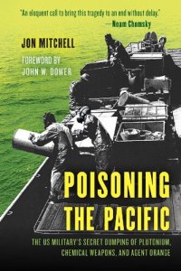 cover of the book Poisoning the Pacific : the US military's secret dumping of plutonium, chemical weapons, and Agent Orange