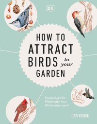 cover of the book How to Attract birds to Your Garden: Foods They Like, Plants They Love, Shelter They Need