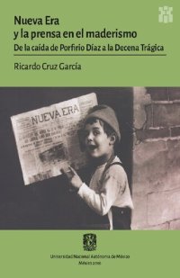 cover of the book Nueva Era y la prensa en el maderismo. De la caída de Porfirio Díaz a la Decena Trágica