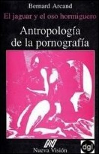 cover of the book Antropologí­a De La Pornografí­a. El Jaguar Y El Oso Hormiguero