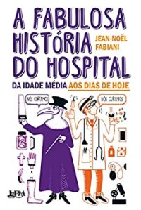 cover of the book A fabulosa história do hospital: da Idade Média aos dias de hoje