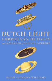 cover of the book Dutch Light: Christiaan Huygens and the Making of Science in Europe