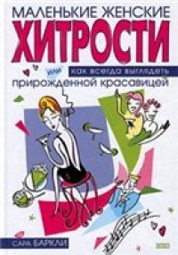 cover of the book Маленькие женские хитрости, или Как всегда выглядеть прирожденной красавицей