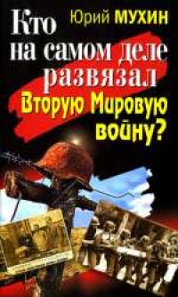 cover of the book Кто на самом деле развязал Вторую Мировую войну? . Научно-популярное издание. Издано в авторской редакции