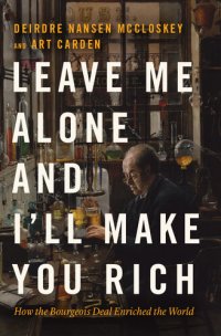 cover of the book Leave Me Alone and I'll Make You Rich: How the Bourgeois Deal Enriched the World