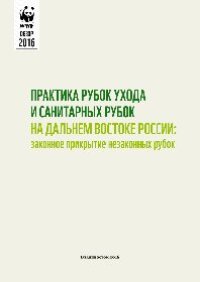 cover of the book Практика рубок ухода и санитарных рубок на Дальнем Востоке России: законное прикрытие незаконных рубок. Обзор