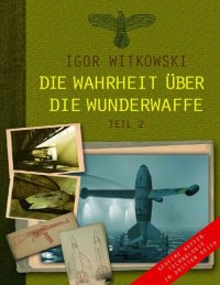 cover of the book Die Wahrheit über die Wunderwaffe, Teil 2: Geheime Waffentechnologie im Dritten Reich