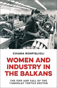 cover of the book Women and Industry in the Balkans: The Rise and Fall of the Yugoslav Textile Sector