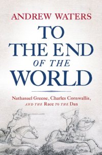 cover of the book To the End of the World: Nathanael Greene, Charles Cornwallis, and the Race to the Dan