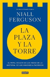 cover of the book La plaza y la torre. El papel oculto de las redes en la historia: de los masones a Facebook