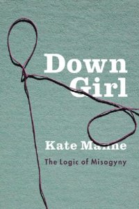 cover of the book Down Girl: The Logic of Misogyny