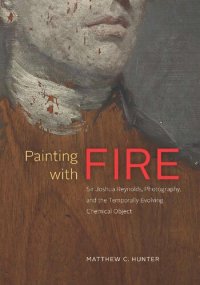 cover of the book Painting with Fire: Sir Joshua Reynolds, Photography, and the Temporally Evolving Chemical Object