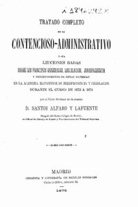 cover of the book Tratado completo de lo contencioso-administrativo o sea Lecciones dadas sobre los principios generales, legislación, jurisprudencia y procedimiento de estas materias en la Academia Matritense de jurisprudencia y legislación durante el curso de 1873 a 1874