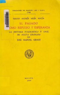 cover of the book El pasado como refugio y esperanza. La historia eclesiástica y civil de Nueva Granada de J. M. Groot