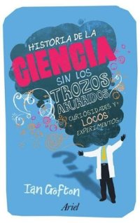 cover of the book Historia de la ciencia sin los trozos aburridos