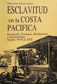 cover of the book Esclavitud en la Costa Pacífica: Iscuandé, Barbacoas, Tumaco y Esmeraldas, Siglos XVI al XIX