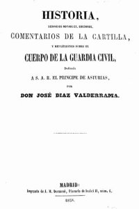 cover of the book Historia, servicios notables, socorros, comentarios de la cartilla, y reflexiones sobre el cuerpo de la Guardia Civil / José Diaz Valderrama. - Madrid Imprenta de J.M. Ducazcal, 1858