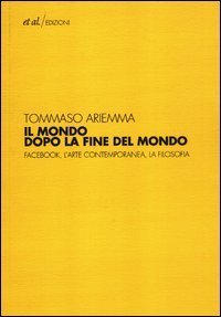 cover of the book Il mondo dopo la fine del mondo. Facebook, l'arte contemporanea, la filosofia